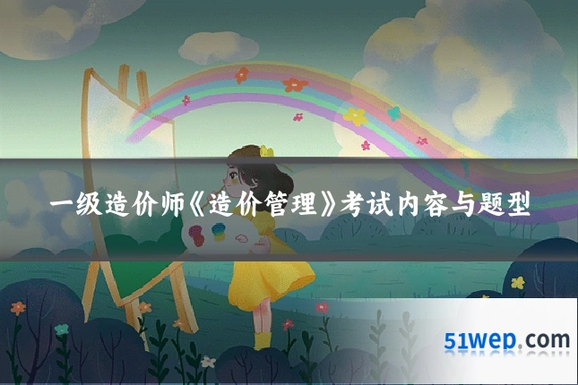 一级造价师《造价管理》考试内容与题型