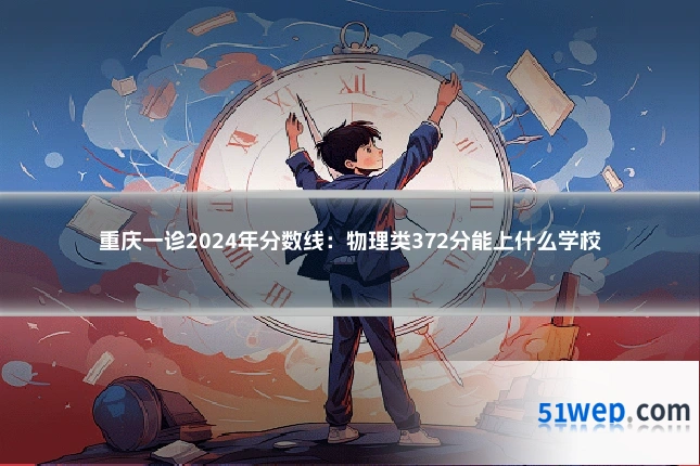 重庆一诊2024年分数线:物理类372分能上什么学校