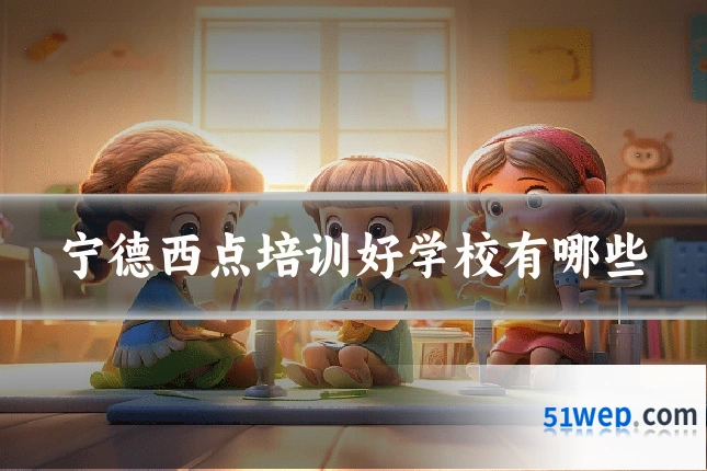 宁德西点培训好学校有哪些