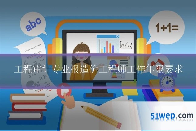 工程审计专业报造价工程师工作年限要求