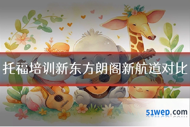 托福培训新东方朗阁新航道对比