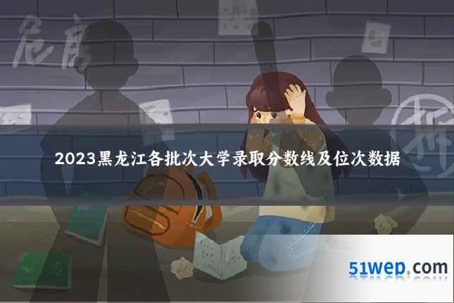 2023黑龙江各批次大学录取分数线及位次数据