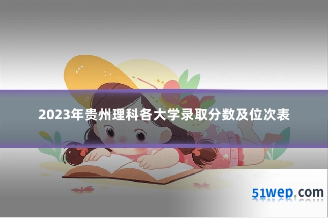 2023年贵州理科各大学录取分数及位次表