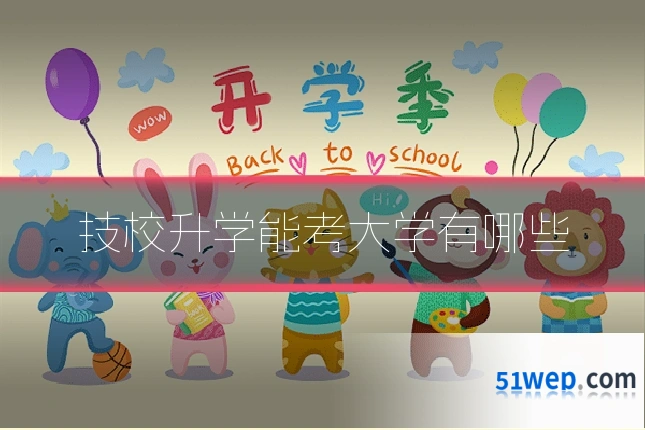 技校升学能考大学有哪些