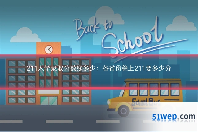 211大学录取分数线多少:各省份稳上211要多少分