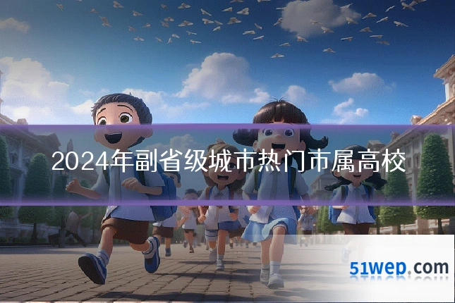 2024年副省级城市热门市属高校