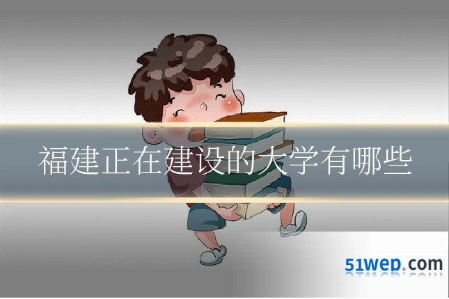 福建正在建设的大学有哪些