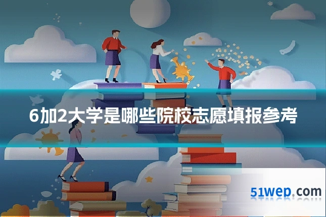 6加2大学是哪些院校志愿填报参考