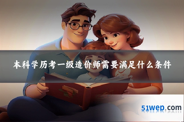 本科学历考一级造价师需要满足什么条件