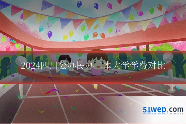 2024四川公办民办二本大学学费对比