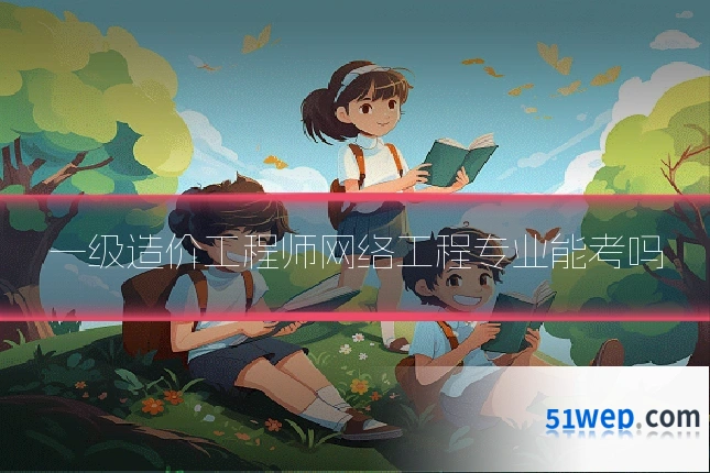 一级造价工程师网络工程专业能考吗