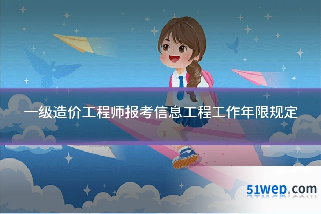 一级造价工程师报考信息工程工作年限规定