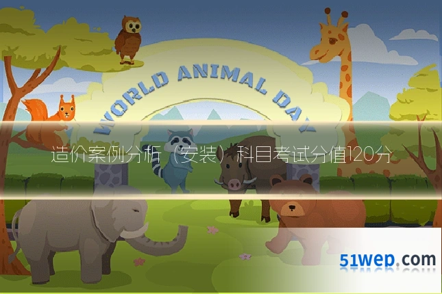 造价案例分析(安装)科目考试分值120分
