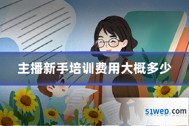 主播新手培训费用大概多少