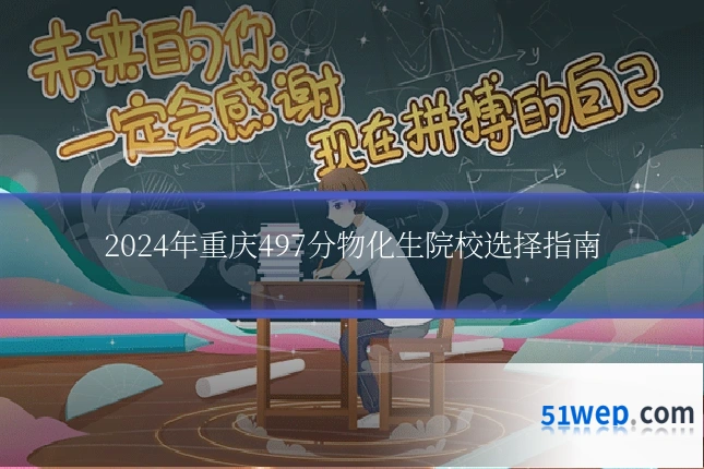 2024年重庆497分物化生院校选择指南