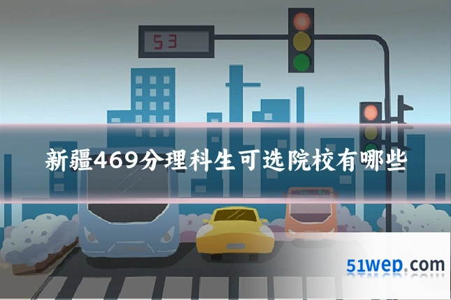 新疆469分理科生可选院校有哪些
