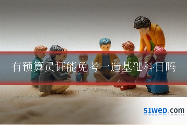 有预算员证能免考一造基础科目吗