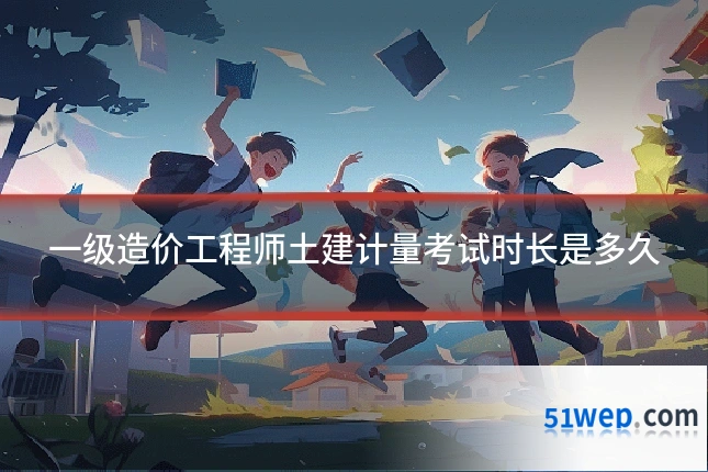 一级造价工程师土建计量考试时长是多久