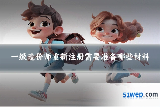 一级造价师重新注册需要准备哪些材料