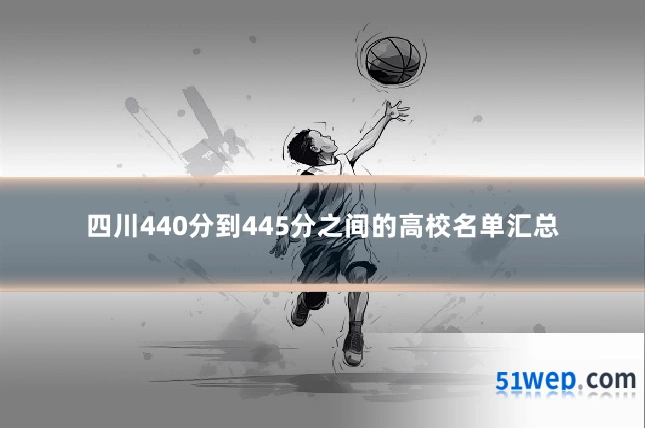 四川440分到445分之间的高校名单汇总