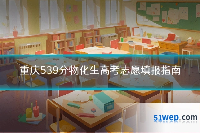 重庆539分物化生高考志愿填报指南