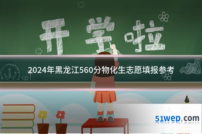 2024年黑龙江560分物化生志愿填报参考