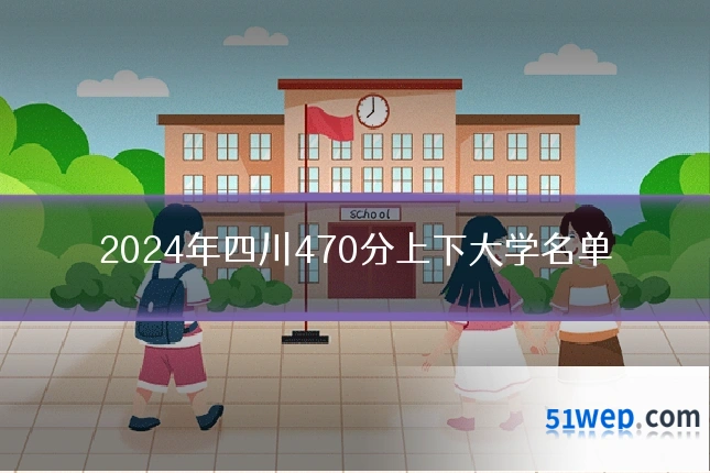 2024年四川470分上下大学名单