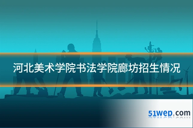 河北美术学院书法学院廊坊招生情况