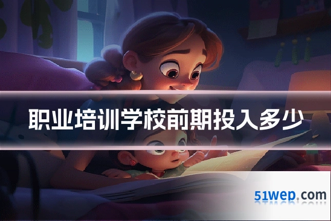 职业培训学校前期投入多少