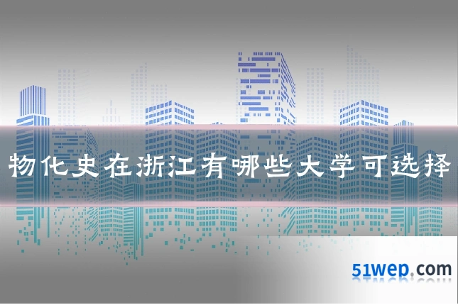 物化史在浙江有哪些大学可选择