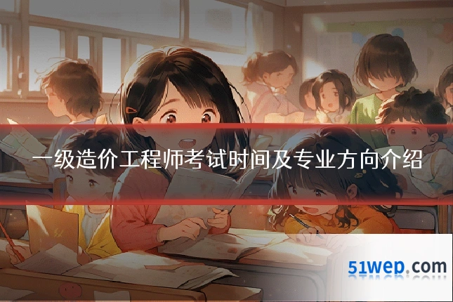 一级造价工程师考试时间及专业方向介绍