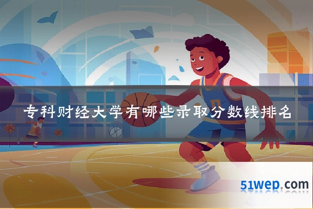 专科财经大学有哪些录取分数线排名