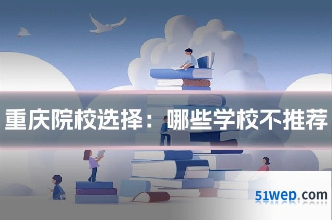 重庆院校选择:哪些学校不推荐