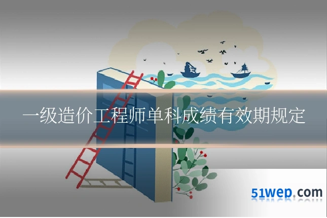 一级造价工程师单科成绩有效期规定