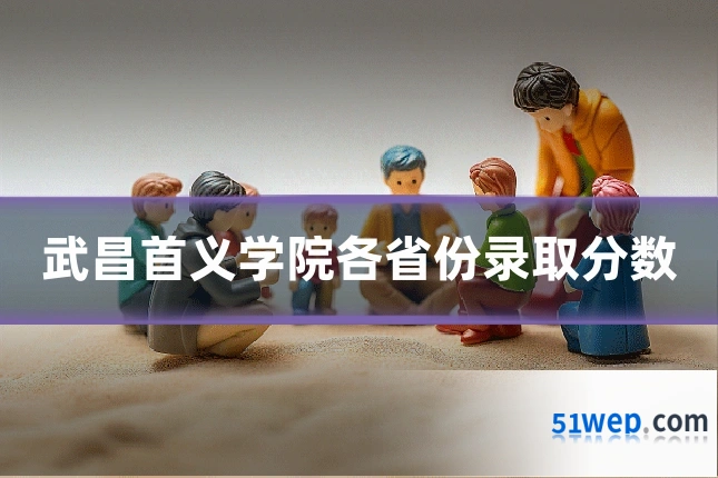 武昌首义学院各省份录取分数