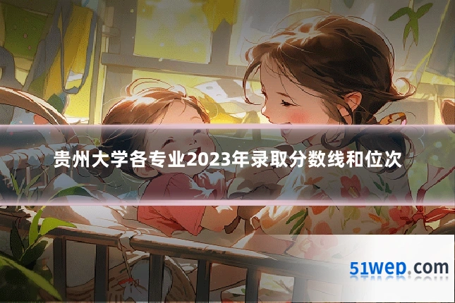 贵州大学各专业2023年录取分数线和位次