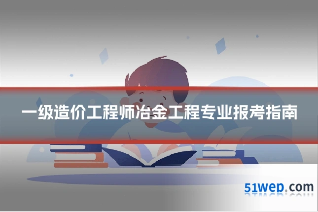 一级造价工程师冶金工程专业报考指南
