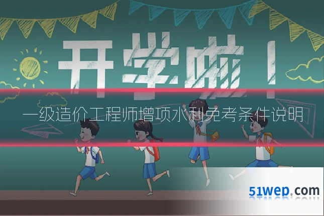 一级造价工程师增项水利免考条件说明