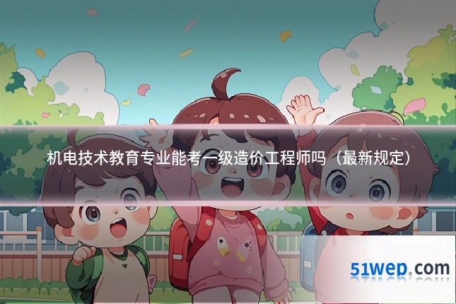机电技术教育专业能考一级造价工程师吗（最新规定）