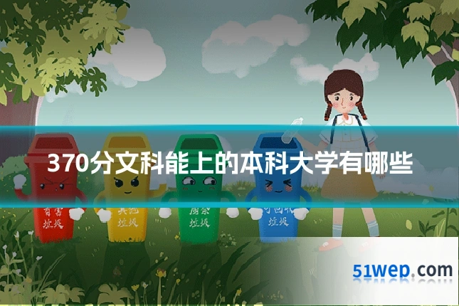 370分文科能上的本科大学有哪些