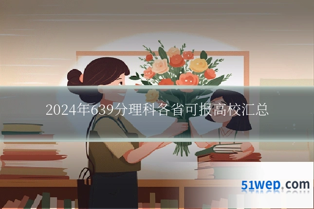 2024年639分理科各省可报高校汇总