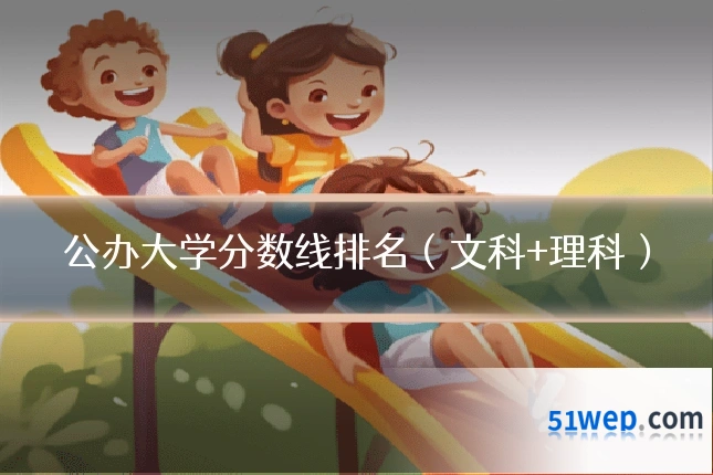 公办大学分数线排名(文科+理科)