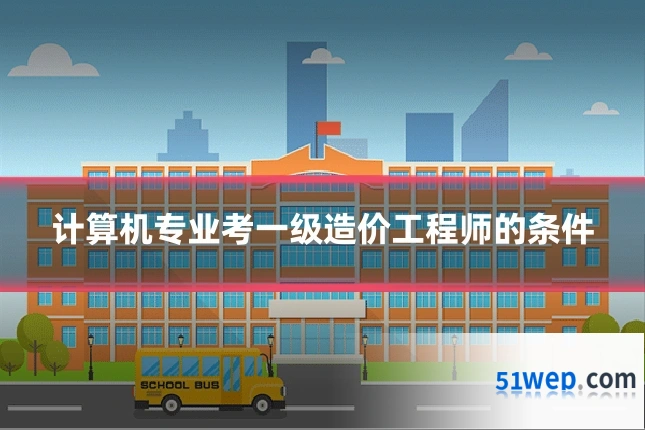 计算机专业考一级造价工程师的条件