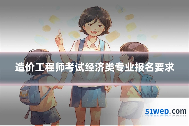 造价工程师考试经济类专业报名要求