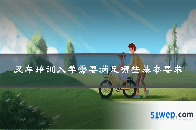 叉车培训入学需要满足哪些基本要求