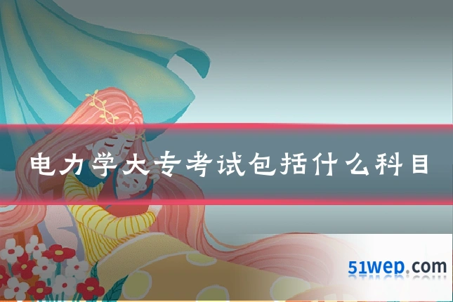 电力学大专考试包括什么科目