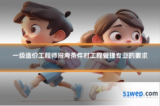 一级造价工程师报考条件对工程管理专业的要求