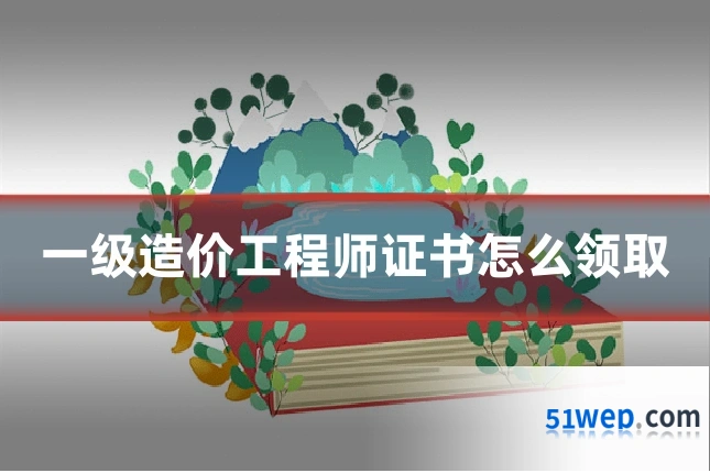 一级造价工程师证书怎么领取