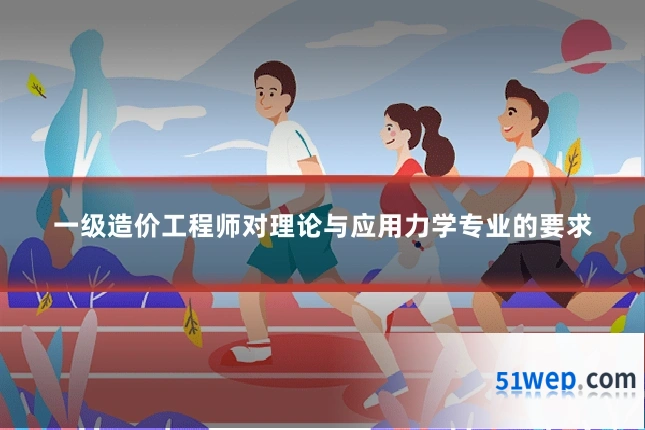 一级造价工程师对理论与应用力学专业的要求