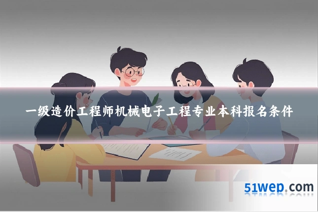 一级造价工程师机械电子工程专业本科报名条件